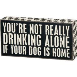 Primitives By Kathy "You're Not Really Drinking Alone If Your Dog Is Home" Box Sign